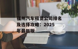 福州汽车租赁公司排名及选择攻略：2025年最新版