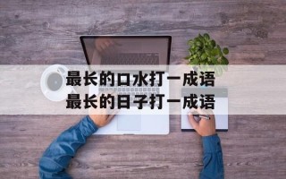 最长的口水打一成语 最长的日子打一成语