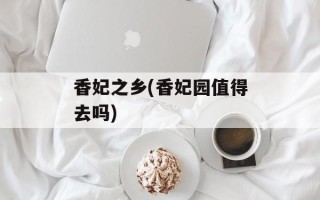 香妃之乡(香妃园值得去吗)