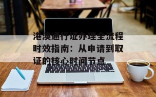 港澳通行证办理全流程时效指南：从申请到取证的核心时间节点
