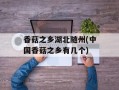 香菇之乡湖北随州(中国香菇之乡有几个)