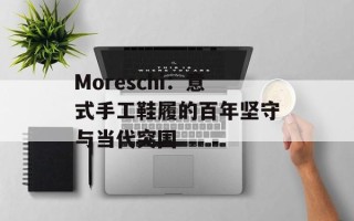 Moreschi：意式手工鞋履的百年坚守与当代突围