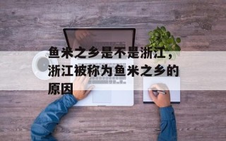 鱼米之乡是不是浙江，浙江被称为鱼米之乡的原因