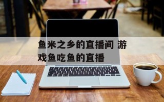 鱼米之乡的直播间 游戏鱼吃鱼的直播