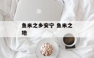 鱼米之乡安宁 鱼米之地