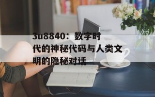 3u8840：数字时代的神秘代码与人类文明的隐秘对话