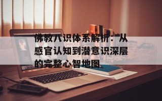 佛教八识体系解析：从感官认知到潜意识深层的完整心智地图