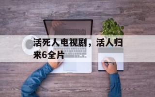 活死人电视剧，活人归来6全片