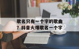 歌名只有一个字的歌曲？抖音火爆歌名一个字