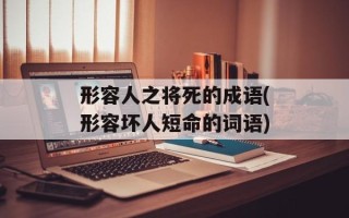 形容人之将死的成语(形容坏人短命的词语)