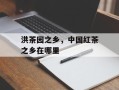 洪茶园之乡，中国红茶之乡在哪里