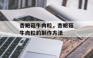 杏鲍菇牛肉粒，杏鲍菇牛肉粒的制作方法