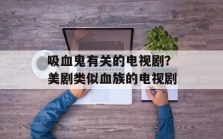 吸血鬼有关的电视剧？美剧类似血族的电视剧