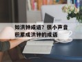如洪钟成语？很小声音积累成洪钟的成语