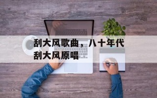 刮大风歌曲，八十年代刮大风原唱