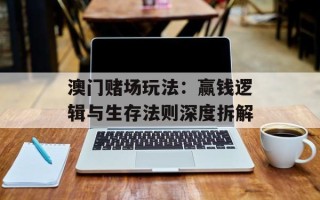 澳门赌场玩法：赢钱逻辑与生存法则深度拆解
