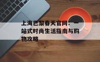 上海巴黎春天官网：一站式时尚生活指南与购物攻略