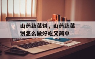 山药蔬菜饼，山药蔬菜饼怎么做好吃又简单