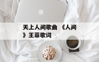天上人间歌曲 《人间》王菲歌词