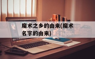 魔术之乡的由来(魔术名字的由来)
