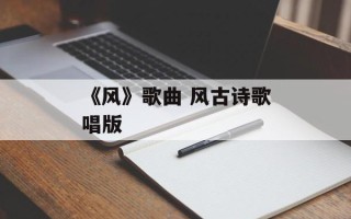 《风》歌曲 风古诗歌唱版