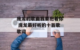 庞龙的歌曲我要抱着你 庞龙最好听的十首歌歌词