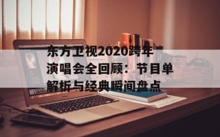 东方卫视2020跨年演唱会全回顾：节目单解析与经典瞬间盘点