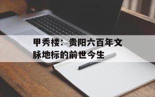 甲秀楼：贵阳六百年文脉地标的前世今生