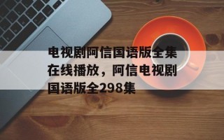 电视剧阿信国语版全集在线播放，阿信电视剧国语版全298集
