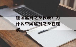 遂溪醒狮之乡代表？为什么中国醒狮之乡在遂溪