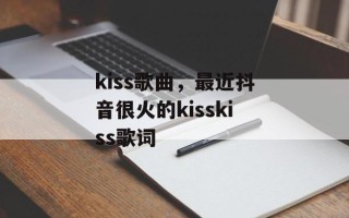 kiss歌曲，最近抖音很火的kisskiss歌词