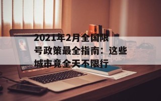2021年2月全国限号政策最全指南：这些城市竟全天不限行