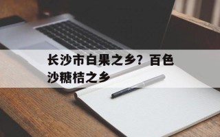 长沙市白果之乡？百色沙糖桔之乡