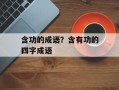 含功的成语？含有功的四字成语