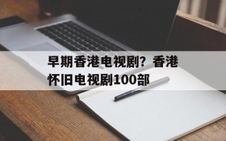 早期香港电视剧？香港怀旧电视剧100部