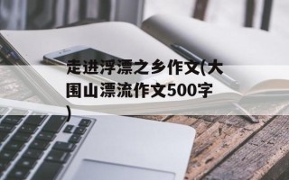 走进浮漂之乡作文(大围山漂流作文500字)