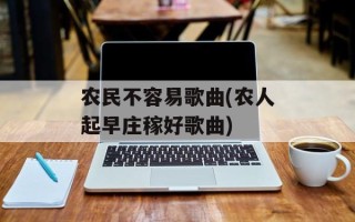农民不容易歌曲(农人起早庄稼好歌曲)