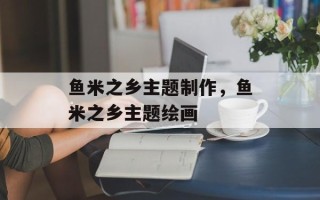 鱼米之乡主题制作，鱼米之乡主题绘画