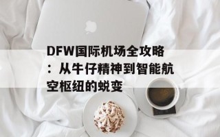 DFW国际机场全攻略：从牛仔精神到智能航空枢纽的蜕变