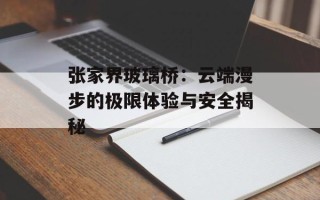 张家界玻璃桥：云端漫步的极限体验与安全揭秘