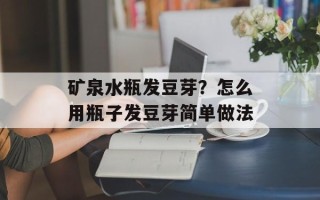 矿泉水瓶发豆芽？怎么用瓶子发豆芽简单做法