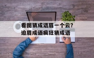 看图猜成语眉一个云？迫眉成语疯狂猜成语