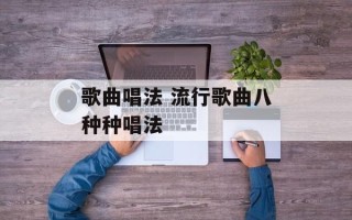 歌曲唱法 流行歌曲八种种唱法