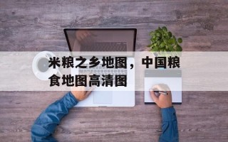 米粮之乡地图，中国粮食地图高清图