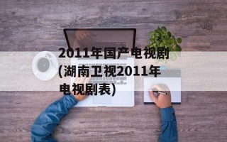 2011年国产电视剧(湖南卫视2011年电视剧表)