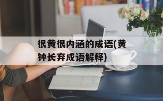 很黄很内涵的成语(黄钟长弃成语解释)
