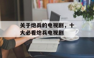 关于炮兵的电视剧，十大必看炮兵电视剧