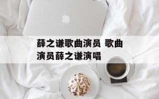 薛之谦歌曲演员 歌曲演员薛之谦演唱
