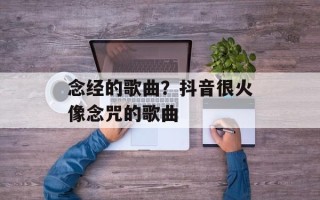 念经的歌曲？抖音很火像念咒的歌曲