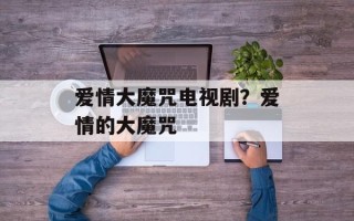 爱情大魔咒电视剧？爱情的大魔咒